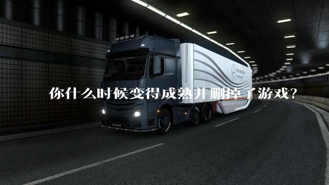 你什么时候变得成熟并删掉了游戏？