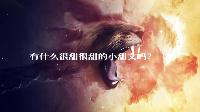 有什么很甜很甜的小甜文吗？