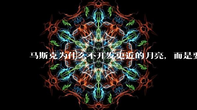 马斯克为什么不开发更近的月亮，而是要去更远的火星？