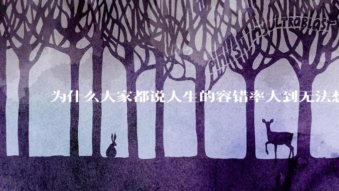 为什么大家都说人生的容错率大到无法想象?