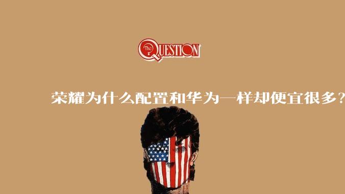 荣耀为什么配置和华为一样却便宜很多？