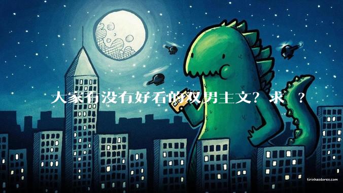 大家有没有好看的双男主文？求 ?