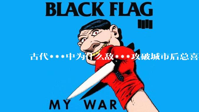 古代***中为什么敌***攻破城市后总喜欢大肆***妇女？