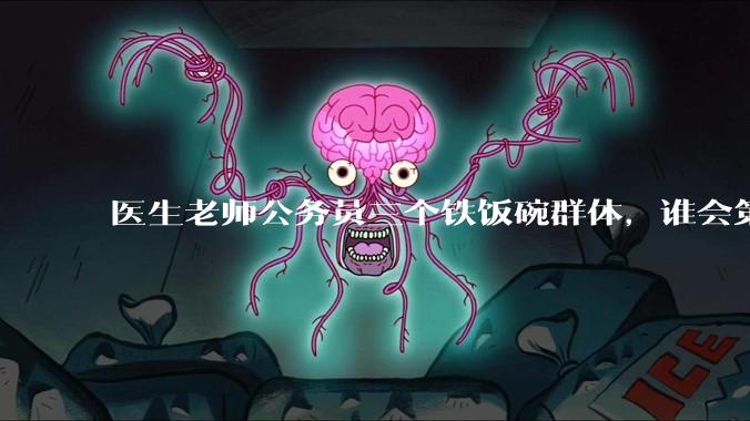 医生老师公务员三个铁饭碗群体，谁会第一个面临职业危机呢？