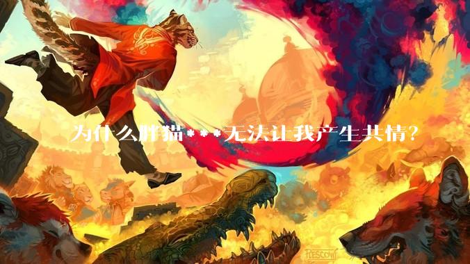 为什么胖猫***无法让我产生共情？