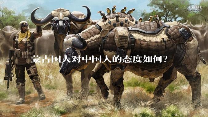 蒙古国人对中国人的态度如何？