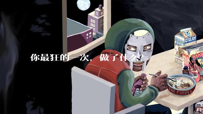 你最狂的一次，做了什么？