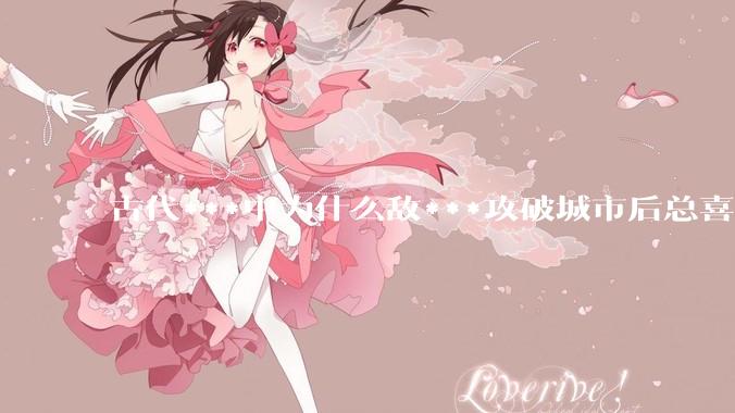 古代***中为什么敌***攻破城市后总喜欢大肆***妇女？